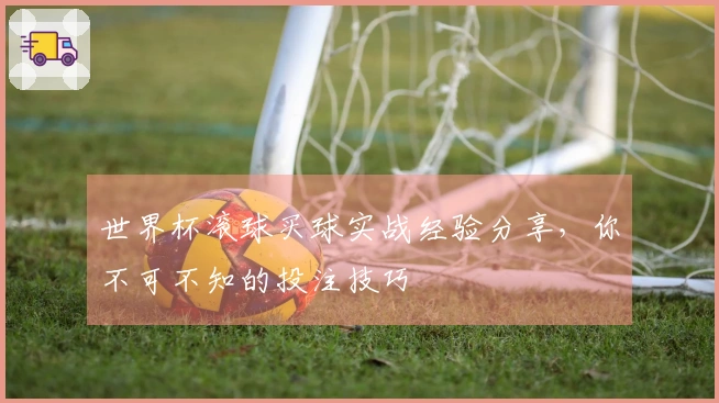 世界杯滚球买球实战经验分享，你不可不知的投注技巧