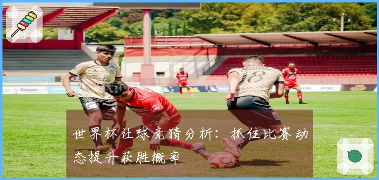 世界杯让球竞猜分析:抓住比赛动态提升获胜概率