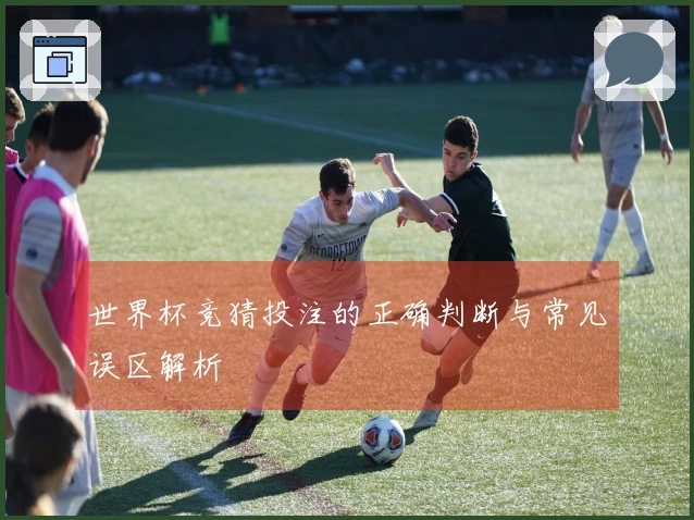 世界杯竞猜投注的正确判断与常见误区解析