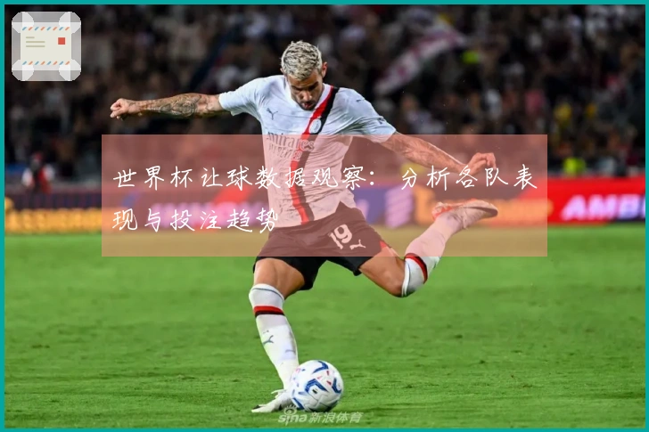 世界杯让球数据观察：分析各队表现与投注趋势