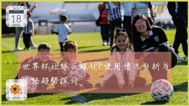 世界杯让球买球APP使用情况分析与市场趋势探讨