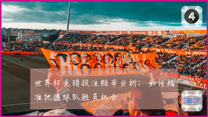 世界杯竞猜投注赔率分析：如何精准把握球队胜负机会