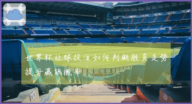 世界杯让球投注如何判断胜负走势提升赢钱概率