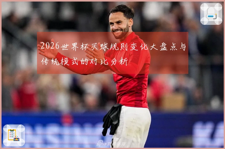 2026世界杯买球规则变化大盘点与传统模式的对比分析