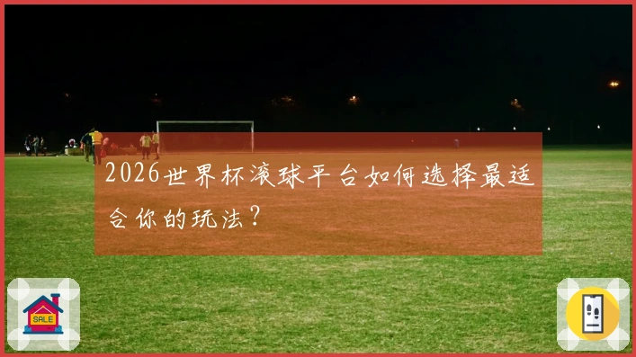 2026世界杯滚球平台如何选择最适合你的玩法？