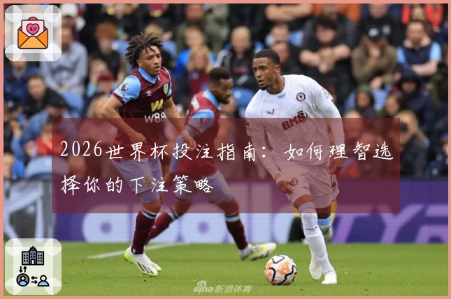 2026世界杯投注指南：如何理智选择你的下注策略