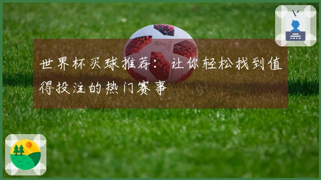 世界杯买球推荐：让你轻松找到值得投注的热门赛事