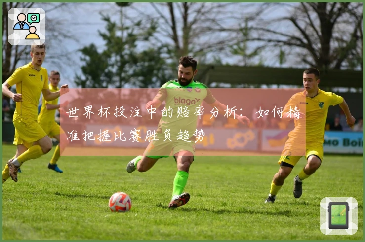 世界杯投注中的赔率分析：如何精准把握比赛胜负趋势
