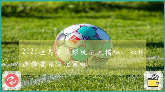 2026世界杯买球玩法大揭秘，如何选择最佳投注策略
