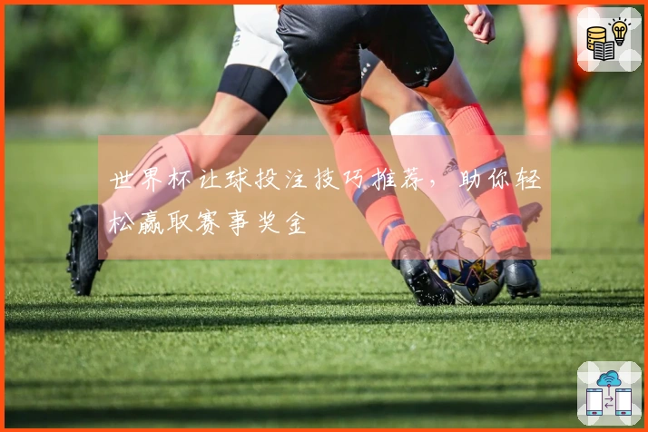 世界杯让球投注技巧推荐，助你轻松赢取赛事奖金