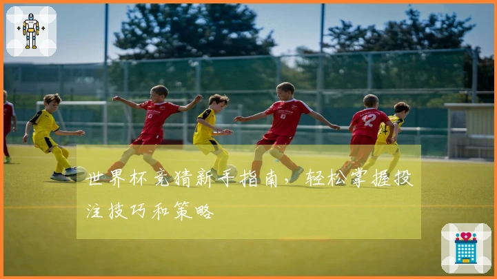世界杯竞猜新手指南，轻松掌握投注技巧和策略