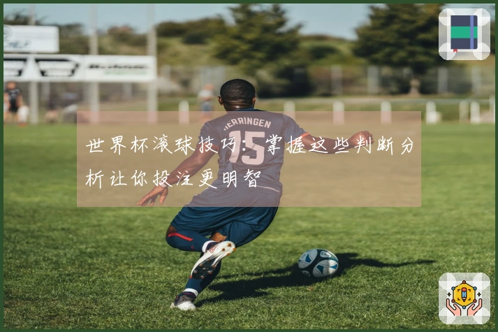 世界杯滚球技巧：掌握这些判断分析让你投注更明智
