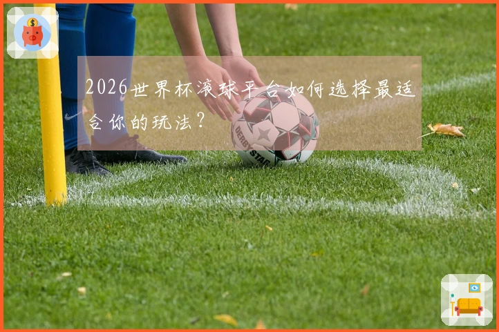 2026世界杯滚球平台如何选择最适合你的玩法？