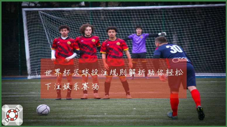 世界杯买球投注规则解析助你轻松下注娱乐赛场