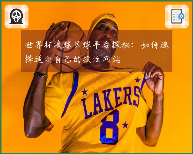 世界杯滚球买球平台探秘：如何选择适合自己的投注网站