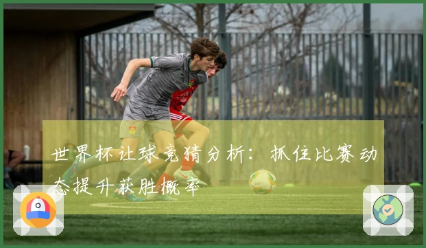 世界杯让球竞猜分析：抓住比赛动态提升获胜概率