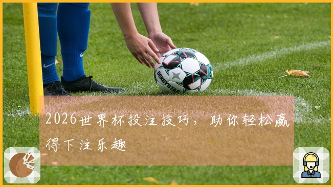 2026世界杯投注技巧，助你轻松赢得下注乐趣