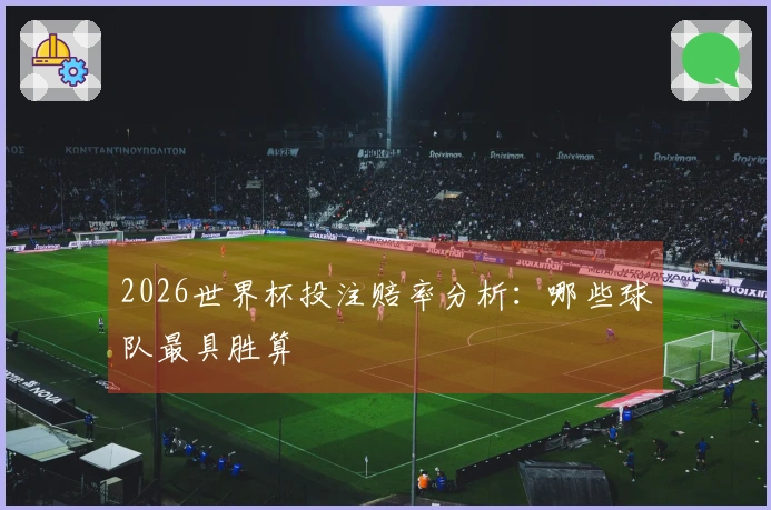 2026世界杯投注赔率分析：哪些球队最具胜算