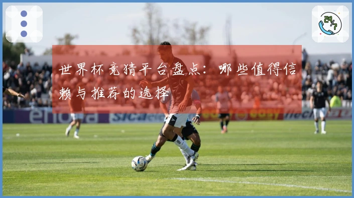 世界杯竞猜平台盘点：哪些值得信赖与推荐的选择